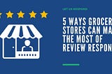 5 Ways Grocery Stores Can Make the Most of Review Response