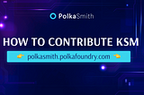 How to contribute KSM on PolkaSmith Crowdloan Site