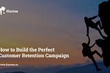 How to Build the Perfect Customer Retention Campaign