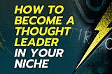 How to Become a Thought Leader in Your Niche