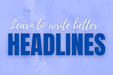 How To Write Engaging Headlines for Your Articles, Social Media Posts and Blogs