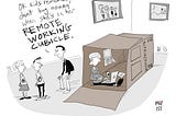 Cartoon of a family in a living room. A woman is working on a laptop inside a large box meant for a refrigerator. A man outside of the box tells two young children Remember to not bug mommy when she’s in her remote working cubicle.