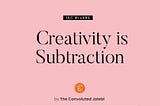 Creativity is Subtraction