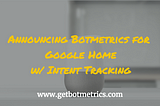 Announcing Botmetrics for Google Home w/Intent Tracking