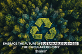 The Circular Economy: A Pathway to Sustainable Success for Business Leaders