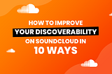 How to Improve Your Discoverability on SoundCloud in 10 Ways