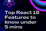 Top React 18 Features Explained in Less Than 5 Mins!