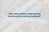 Why does Ability Engineering stand out in welding services?