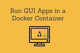 Running GUI Based Applications Inside A Docker Container