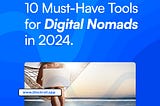 10 Must-Have Tools for Digital Nomads in 2024.
