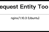 The problem you may face when you upload a big file to a Nginx + Django application — 413 Request…