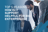 Top 5 Reasons: How Is IT Support Helpful For Big Enterprises?