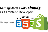 Getting Started with Shopify as A Frontend Developer