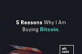 5 Reasons Why I Am Buying Bitcoin.