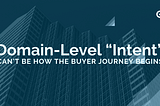 Domain-Level “Intent” Can’t Be How the Buyer Journey Begins