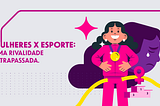 Mulheres x Esporte: Uma Rivalidade Ultrapassada