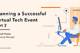 How to Plan a Successful Virtual Tech Event — Part 2