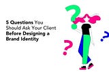 5 Questions You Should Ask Your Client Before Designing a Brand Identity