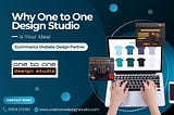 Why One to One Design Studio is Your Ideal Ecommerce Website Design Partner