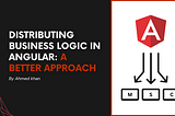 Distributing Business Logic in Angular: A Better Approach