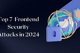 Top 7 Common Frontend Security Attacks