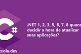 .NET 1, 2, 3, 5, 6, 7, 8 quando decidir a hora de atualizar suas aplicações?