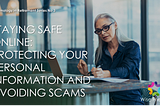 STAYING SAFE ONLINE: PROTECTING YOUR PERSONAL INFORMATION AND AVOIDING SCAMS