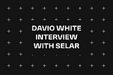 DAVIO WHITE INTERVIEW WITH SELAR