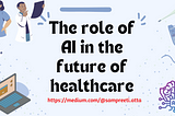 The role of AI in the future of healthcare by Sampreeti Atta
