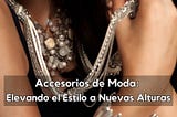 Accesorios de Moda: Elevando el Estilo a Nuevas Alturas