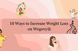 10 Ways to Increase Weight Loss on Wegovy®