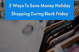 5 Ways To Save Money Holiday Shopping During Black Friday 2020