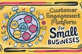 Top 5 Benefits of a Customer Engagement Platform for Small Businesses