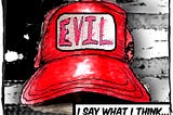 Cartoon image of a red hat in front of a black and white American flag. The hat says, “Evil.” The caption reads, “I say what I think…”