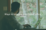 Ways to improve your home office