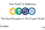 Your Guide to Stablecoins — The Next Disruption in The Crypto World