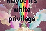 When “Karma” and Manifesting/Abundance Culture Reinforce white Privilege
