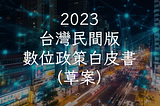 2023台灣民間版數位政策白皮書（草案）