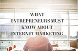 What Entrepreneurs Must Know About Internet Marketing