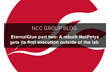 EternalGlue part two: A rebuilt NotPetya gets its first execution outside of the lab