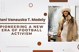 Rani Vanouska T. Modely — Pioneering a New Era of Football Activism