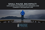 Small Pause, Big Impact: Exploring the Strength of Openness and Curiosity in Everyday Life