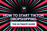 How To Start TikTok Dropshipping: The Ultimate Guide