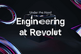 Under the Hood: Engineering at Revolut
