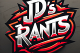 Episode 2 of JD’s Rants
