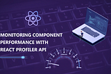 Boosting Performance With The React Profiler API