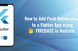 How to Add Push Notifications to a Flutter App using Firebase in Android