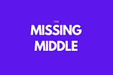 Text: The Missing Middle