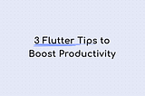 3 Tips to hack your Flutter productivity right away!