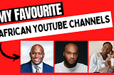 My Top 5 Favourite African Youtube Channels